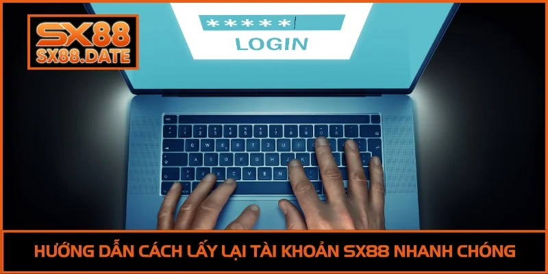 Quên Tài Khoản SX88 | 3 Cách Khôi Phục Nhanh Trong 5 Phút Hướng dẫn cách lấy lại tài khoản SX88 nhanh chóng